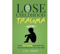 Lose Childhood Trauma: This Is How You Heal From Early-Life Trauma And Reparent Your Inner Child