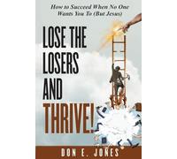 Lose the Losers and Thrive!: How to Succeed When No One Wants You To (But Jesus)
