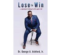 Lose To Win: ...A Journey Of Risking It All To Gain It All