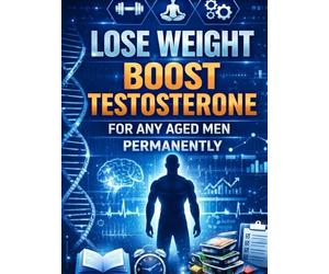 Lose Weight Boost Testosterone for Any Aged Men Permanently: Life Hacks for Longevity, increased Brain Health, for Mind Body and Soul