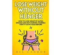 LOSE WEIGHT WITHOUT HUNGER: How to Lose Weight by Eating Enough and Not Starving Yourself, Even If You've Failed Before!