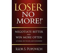Loser No More! Negotiate Better And Win More Often - At Home, On The Job And In Business