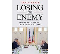 Losing an Enemy: Obama, Iran, and the Triumph of Diplomacy
