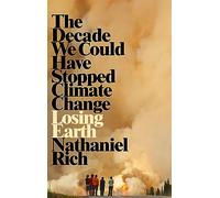 Losing Earth: The Decade We Could Have Stopped Climate Change