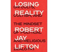 Losing Reality: On Cults, Cultism and the Mindset of Political and Religious Zealotry