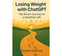 Losing Weight with ChatGPT - My Journey to a Healthier Life: A Practical Guide to AI-Assisted Weight Loss