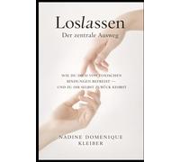 Loslassen Der zentrale Ausweg: Wie du dich von toxischen Bindungen befreist - und zu dir selbst zurück kehrst