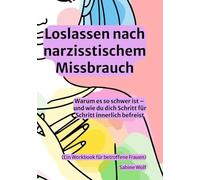 Loslassen nach narzisstischem Missbrauch: Warum es so schwer ist - und wie du dich Schritt für Schritt innerlich befreist (Ein Workbook für betroffene Frauen)