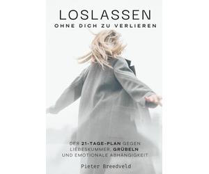 Loslassen - ohne dich zu verlieren: Der 21-Tage-Plan gegen Liebeskummer, Grübeln und emotionale Abhängigkeit - mit konkreten Schritten statt leerer Ratschläge