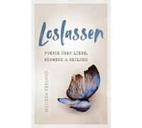 Loslassen: Poesie über Liebe, Schmerz und Heilung