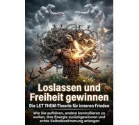 Loslassen und Freiheit gewinnen: Die LET THEM-Theorie für inneren Frieden: Wie Sie aufhören, andere kontrollieren zu wollen, Ihre Energie zurückgewinnen und echte Selbstbestimmung erlangen