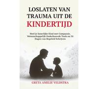 Loslaten van Trauma uit de Kindertijd: Heel je Innerlijke Kind met Compassie, Wetenschappelijk Onderbouwde Tools en 30 Dagen van Begeleid Schrijven