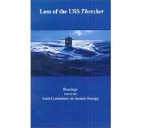 Loss Of The Uss Thresher: Hearings Before The Joint Committee On Atomic Energy Congress Of The United States Eighty-Eighth Congress First And Se