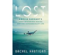 Lost: Amelia Earhart's Three Mysterious Deaths and One Extraordinary Life