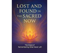 Lost and Found in the Sacred Now: The Grace of Remembering What Never Left