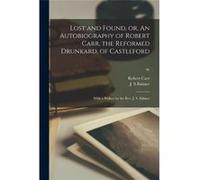 Lost and Found or An Autobiography of Robert Carr the Reformed Drunkard of Castleford With a Preface by the Rev. J. S. Balmer 96 - Robert 1832 Carr - Crea Robert 1832 CarrRobert 1832 Carr (Auteur)