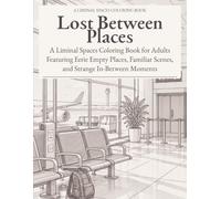 Lost Between Places: A Liminal Spaces Coloring Book for Adults Featuring Eerie Empty Places, Familiar Scenes, and Strange In-Between Moments