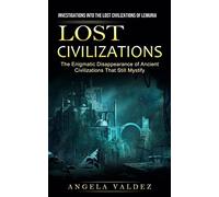 Lost Civilizations: Investigations Into the Lost Civilizations of Lemuria (The Enigmatic Disappearance of Ancient Civilizations That Still Mystify)
