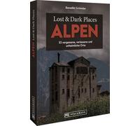 Lost & Dark Places Alpen: 33 vergessene, verlassene und unheimliche Orte