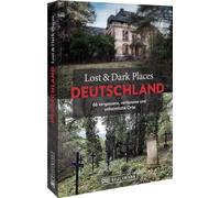 Lost & Dark Places Deutschland: 66 vergessene, verlassene und unheimliche Orte