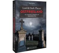 Lost & Dark Places Ostfriesland: 33 vergessene, verlassene und unheimliche Orte