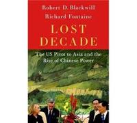 Fontaine Richard – Lost Decade: The US Pivot to Asia and the Rise of Chinese Power
