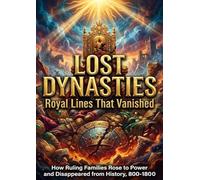Lost Dynasties: Royal Lines That Vanished: How Ruling Families Rose to Power and Disappeared from History, 800-1800