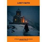 Lost Faith: A Priest'S Journey From The Eastern Orthodox Church