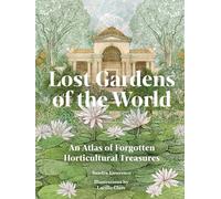 Lost Gardens of the World: An Atlas of Forgotten Horticultural Treasures