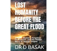 LOST HUMANITY BEFORE THE GREAT FLOOD: Ancient Mystery, Forgotten Civilizations, and the Hidden Story of Human Origins