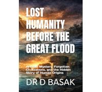 LOST HUMANITY BEFORE THE GREAT FLOOD: Ancient Mystery, Forgotten Civilizations, and the Hidden Story of Human Origins