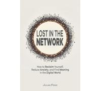 Lost in the Network: How to Reclaim Yourself, Reduce Anxiety, and Find Meaning in the Digital World