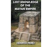 Lost Knowledge Of The Mayan Empire