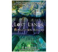 Lost Lands, Forgotten Realms: Sunken Continents, Vanished Cities, And The Kingdoms That History Misplaced