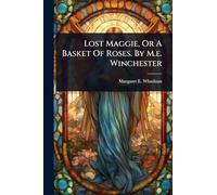 Lost Maggie, Or A Basket Of Roses. By M.e. Winchester