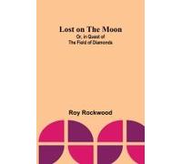 Lost On The Moon; Or, In Quest Of The Field Of Diamonds