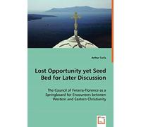 Lost Opportunity Yet Seed Bed For Later Discussion: The Council Of Ferarra-Florence As A Springboard For Encounters Between Western And Eastern Christianity