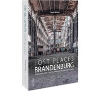 Lost Places Brandenburg: Verlassene Orte - Die Faszination des Vergänglichen