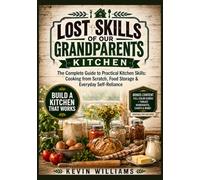 Lost Skills of Our Grandparents Kitchen: The Complete Guide to Practical Kitchen Skills: Cooking from Scratch, Food Storage & Everyday Self-Reliance