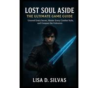 Lost Soul Aside: The Ultimate Game Guide: Unravel Every Secret, Master Every Combat Style, and Conquer the Unknown