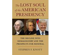 Lost Soul Of The American Presidency: The Decline Into Demagoguery And The Prospects For Renewal