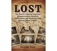 LOST: The World's Greatest Unsolved Disappearances, Vanished Civilizations, and Mysteries That History Cannot Explain