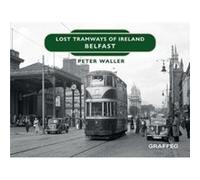 Lost Tramways of Ireland Belfast by Peter Waller Peter Waller (Auteur)