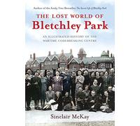 Lost World of Bletchley Park: An illustrated History of the Wartime Codebreaking Centre