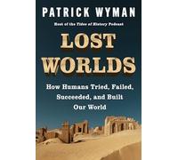 Lost Worlds: How Humans Tried, Failed, Succeeded, and Built Our World - A History of Civilization Through Trial and Error, Ice Age to Bronze Age