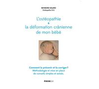 L'ostéopathie et la déformation crânienne de mon bébé Comment la prévenir et la corriger ? - Raymond Solano - Bookelis - broché - Guide