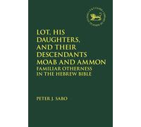 Lot, His Daughters, and Their Descendants Moab and Ammon Familiar Otherness in the Hebrew Bible - Peter Sabo - T&T Clark - ebook (ePub) - Livre