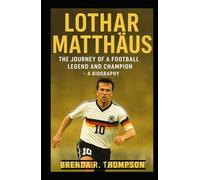 Lothar Matthäus: The Journey of a Football Legend and Champion - A Biography