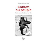 L'Otium du peuple - A la reconquête du temps libre Jean-Miguel Pire (Auteur)