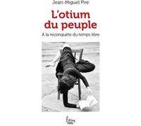 L'Otium du peuple - A la reconquête du temps libre Jean-Miguel Pire (Auteur)